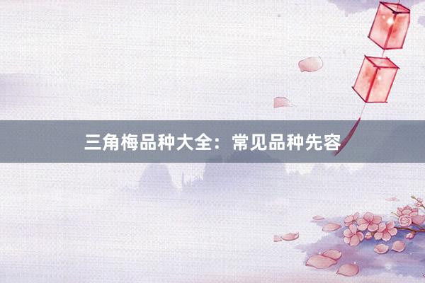三角梅品种大全：常见品种先容