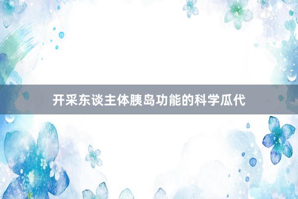 开采东谈主体胰岛功能的科学瓜代