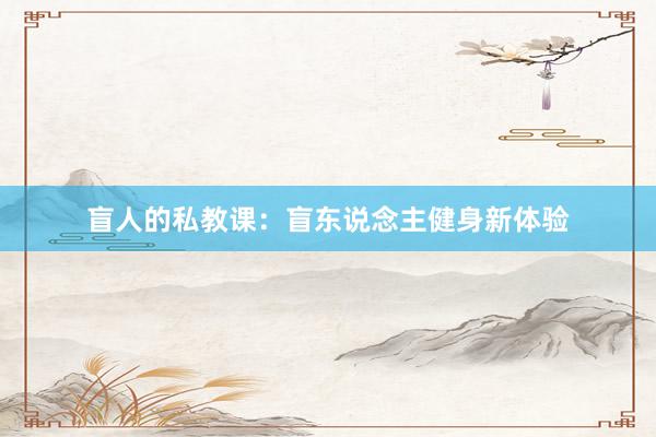 盲人的私教课:盲东说念主健身新体验