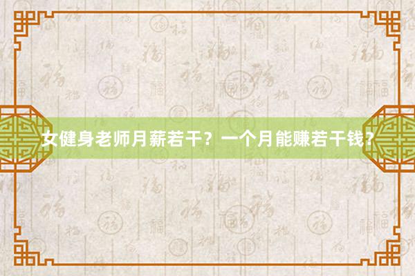女健身老师月薪若干?一个月能赚若干钱?